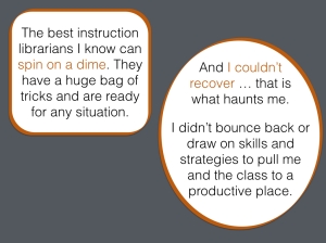 Quotations from instruction librarians. One says that the best instruction librarians can spin on a time and the second is from an instruction librarian who blames herself for an unsuccessful session